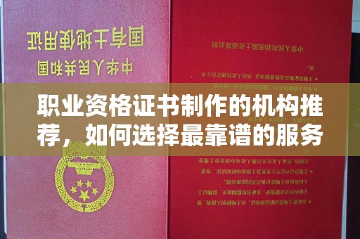 甘南职业资格证书制作的机构推荐，如何选择最靠谱的服务商？